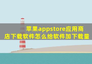 苹果appstore应用商店下载软件怎么给软件加下载量