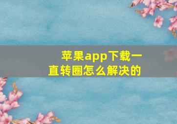 苹果app下载一直转圈怎么解决的