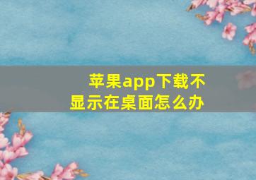 苹果app下载不显示在桌面怎么办