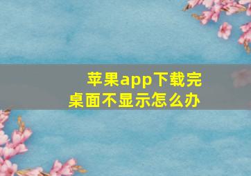 苹果app下载完桌面不显示怎么办