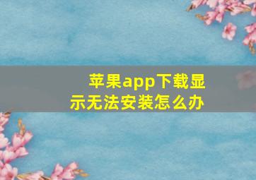 苹果app下载显示无法安装怎么办