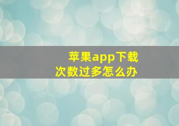 苹果app下载次数过多怎么办