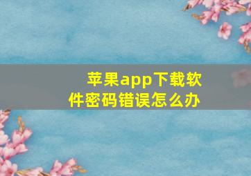 苹果app下载软件密码错误怎么办