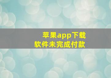 苹果app下载软件未完成付款