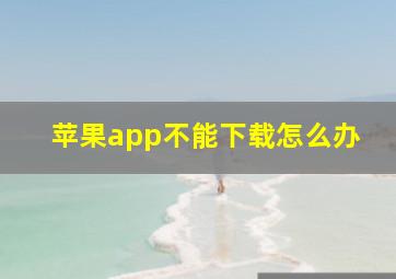 苹果app不能下载怎么办