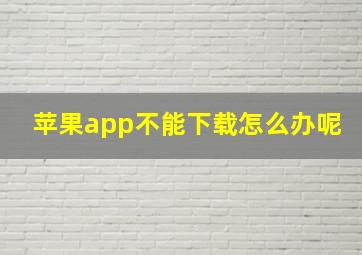 苹果app不能下载怎么办呢