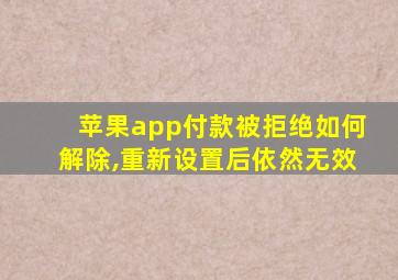 苹果app付款被拒绝如何解除,重新设置后依然无效