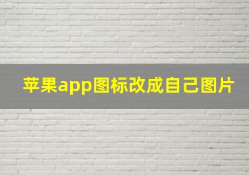 苹果app图标改成自己图片