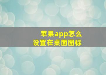 苹果app怎么设置在桌面图标