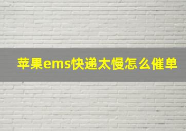 苹果ems快递太慢怎么催单