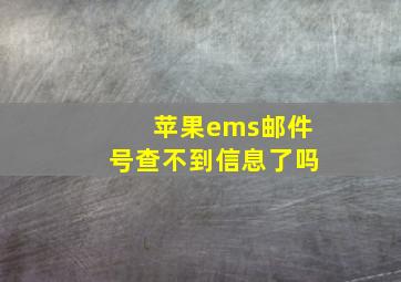 苹果ems邮件号查不到信息了吗