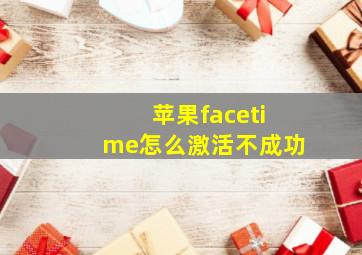 苹果facetime怎么激活不成功