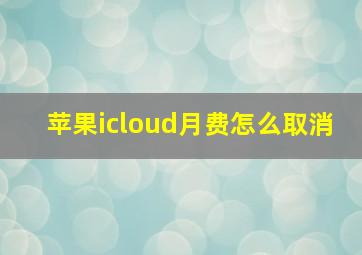 苹果icloud月费怎么取消