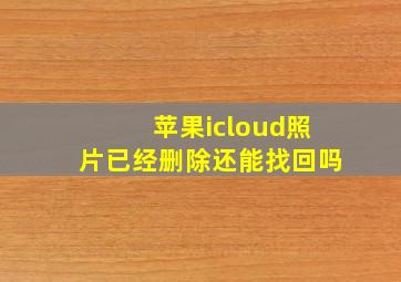 苹果icloud照片已经删除还能找回吗