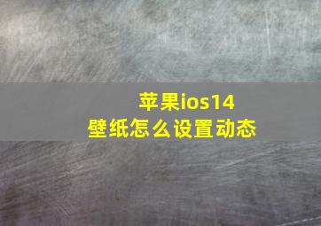 苹果ios14壁纸怎么设置动态