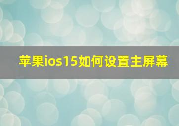 苹果ios15如何设置主屏幕