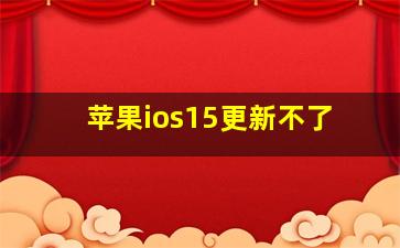 苹果ios15更新不了