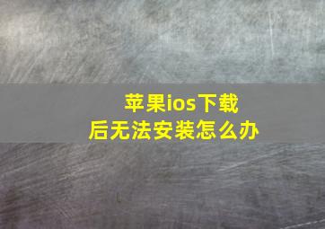 苹果ios下载后无法安装怎么办