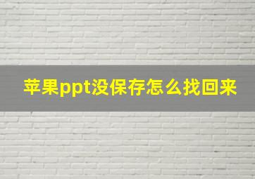 苹果ppt没保存怎么找回来