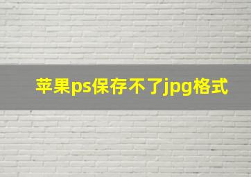 苹果ps保存不了jpg格式