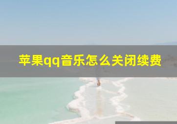 苹果qq音乐怎么关闭续费