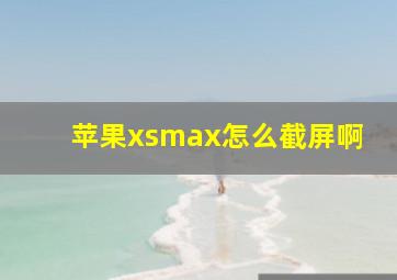 苹果xsmax怎么截屏啊