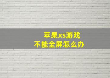 苹果xs游戏不能全屏怎么办