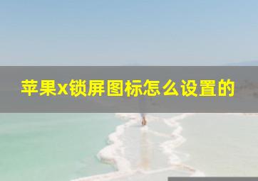 苹果x锁屏图标怎么设置的