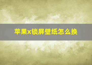 苹果x锁屏壁纸怎么换