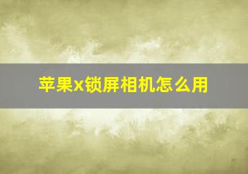 苹果x锁屏相机怎么用