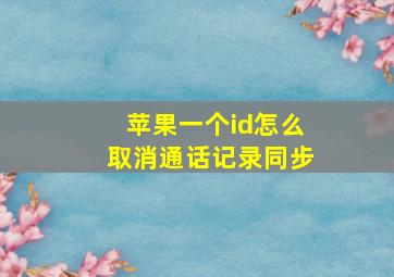 苹果一个id怎么取消通话记录同步