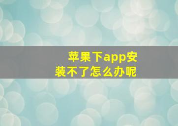 苹果下app安装不了怎么办呢