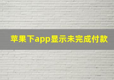 苹果下app显示未完成付款