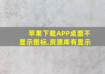 苹果下载APP桌面不显示图标,资源库有显示