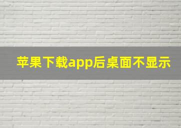 苹果下载app后桌面不显示