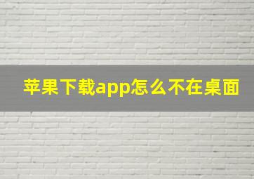 苹果下载app怎么不在桌面