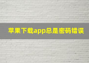 苹果下载app总是密码错误