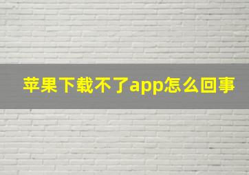 苹果下载不了app怎么回事