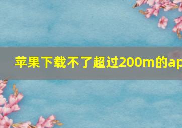 苹果下载不了超过200m的app