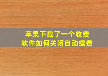 苹果下载了一个收费软件如何关闭自动续费