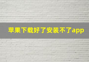 苹果下载好了安装不了app