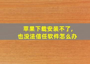 苹果下载安装不了,也没法信任软件怎么办