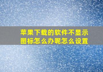 苹果下载的软件不显示图标怎么办呢怎么设置