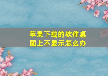 苹果下载的软件桌面上不显示怎么办