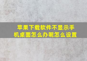 苹果下载软件不显示手机桌面怎么办呢怎么设置