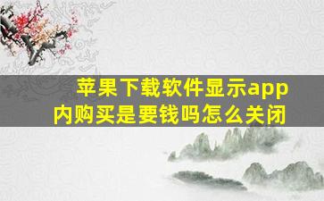 苹果下载软件显示app内购买是要钱吗怎么关闭