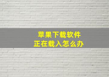 苹果下载软件正在载入怎么办