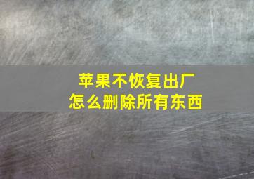 苹果不恢复出厂怎么删除所有东西