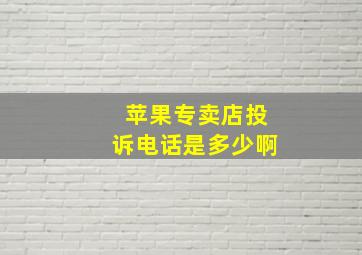 苹果专卖店投诉电话是多少啊