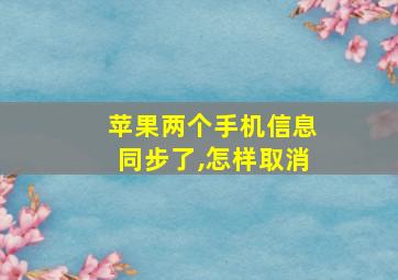 苹果两个手机信息同步了,怎样取消